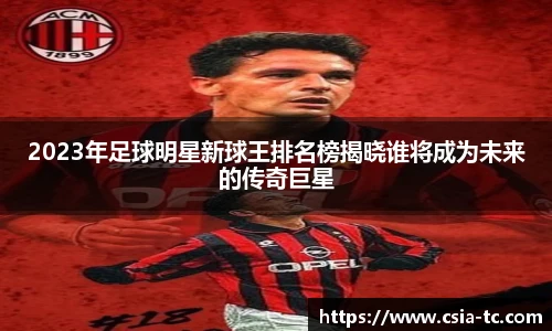 2023年足球明星新球王排名榜揭晓谁将成为未来的传奇巨星