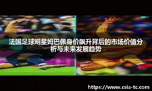 法国足球明星姆巴佩身价飙升背后的市场价值分析与未来发展趋势